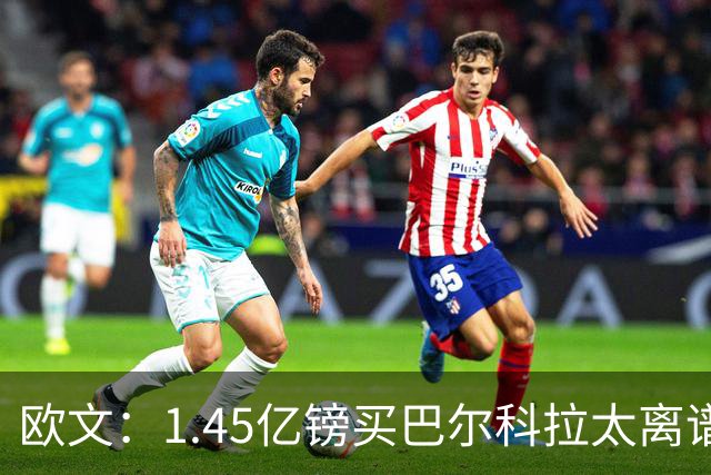 欧文：1.45亿镑买巴尔科拉太离谱，利物浦应拒绝