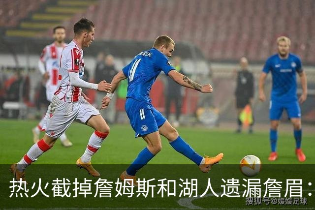 热火截掉詹姆斯&湖人遗漏詹眉：园区第17冠，不该被P掉