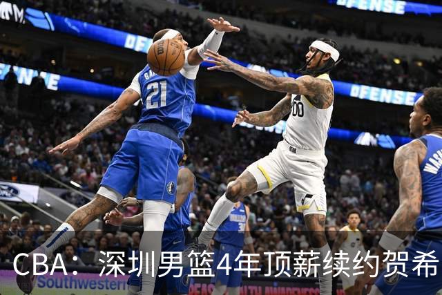 CBA：深圳男篮4年顶薪续约贺希宁，萨姆纳确定续约广东，广东男篮大外援最新消息，青岛男篮敲定第三外援